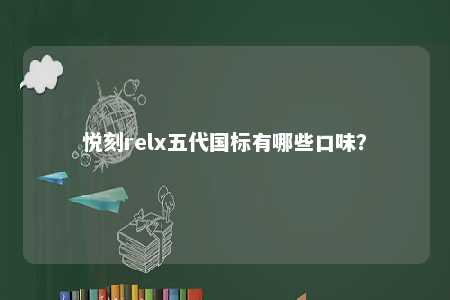 悦刻relx五代国标有哪些口味？ 